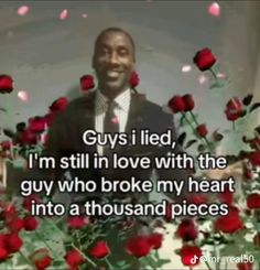 a man in a suit and tie surrounded by roses with the words guys i lived, i'm still in love with the guy who broke my heart into a thousand pieces