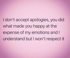 a quote that says i don't accept apologies, you did what made you happy at the expense of my emotions and i understand but i won't respect it