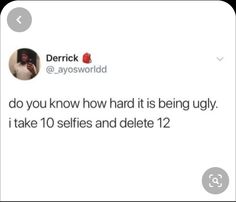 a tweet that reads, do you know how hard it is being ugly i take 10 selfies and delete 12