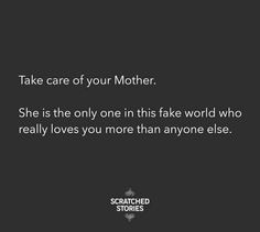 a black and white photo with the words, take care of your mother she is the only one in this fake world who really loves you more than anyone else