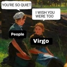 two women sitting in the grass with one saying, you're so quiet i wish you were too people virgo