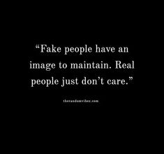 a black and white photo with the words fake people have an image to maintain real people just don't care