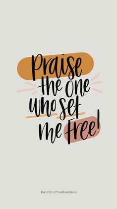 a quote that says praise the one who sets me free