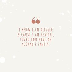 a quote that reads, i know i am blessed because i am healthy loved and have an adorable family