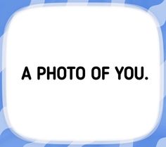 a photo of you on a blue and white background with the words'a photo of you '