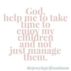 the words god help me to take time to enjoy my children and not just manage them