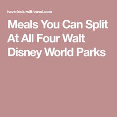 the words meals you can split at all four walt world parks are shown in white