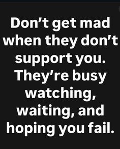 the words don't get mad when they don't support you they're busy watching, waiting, and hoping you fail