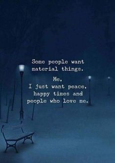 some people want material things me i just want peace, happy times and people who love me