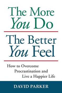 the more you do, the better you feel how to overcome procrastination and live a happy life