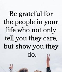 two people with their arms in the air and one person raising their hands to say, be grateful for the people in your life who not only tell you they care, but show you