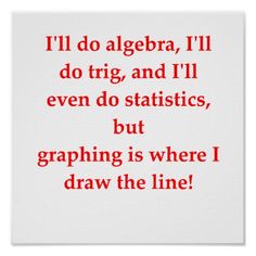 a red and white poster with the words i'll do algebra, i'll do trig, and i'll even do statistics but graphing is where i draw the line