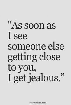 a quote that says as soon as i see someone else getting close to you, i get jealoous