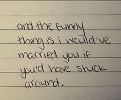 writing on lined paper that says and the funny things i would have married you if you'd have stuck around