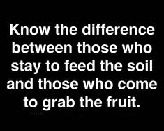 a black and white photo with the words know the differences between those who stay to feed the soil and those who come to grab the fruit