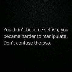 the words you didn't become selfish, you become harder to manipulate don't confuse the two