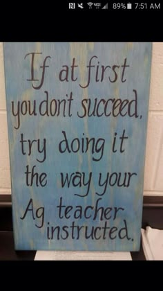 a sign that says if at first you don't succeed try doing it the way your ag teacher instructs