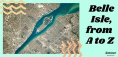 an aerial view of a body of water with the words belle isle, from a to z