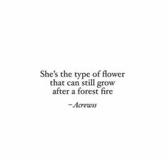 a quote on flowers that says she's the type of flower that can still grow after a forest fire