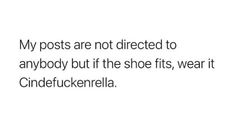 a white background with black text that reads, my posts are not directed to anybody but if the shoe fits, wear it cinderella