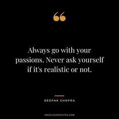 a quote from depak chopra on how to deal with your passion, never ask yourself if it's realistic or not