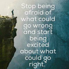 a man standing on top of a cliff with the words stop being afraid of what could go wrong and start exciting about what could go right