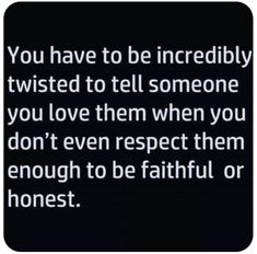 a quote that says you have to be incredibly twisted to tell someone you love them when you don't even respect them enough