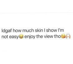 the text reads, i'm glad how much skin i show i'm not easy