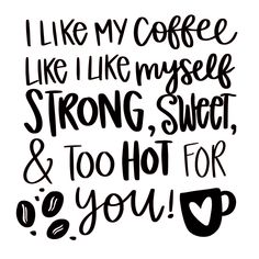 i like my coffee like i like my myself strong, sweet and too hot for you