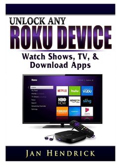 the book cover for unlock any roku device, which shows tv and downloaded apps