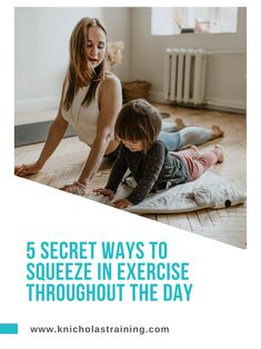 a woman and child playing on the floor with text that reads 5 secret ways to squeeze in exercise throughout the day