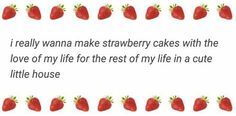 some strawberries on a white background with the words i really wanna make strawberry cakes with the love of my life for the rest of my life in a cute little house