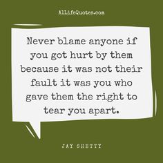 Never blame anyone if you got hurt by them because it was not their fault it was you who gave them the right to tear you apart. - Jay Shetty #jayshettyquotes #lifequotes 2022 Quotes, Thoughtful Quotes