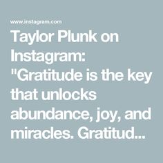 Taylor Plunk on Instagram: "Gratitude is the key that unlocks abundance, joy, and miracles. Gratitude is the secret to everything you desire!🌟👇

Gratitude shifts your focus, your energy, and ultimately your entire reality. It’s not about ignoring challenges—it’s about CHOOSING to notice the good, no matter what. And that choice? It’s life-changing.🙌🏻🙏🏻

🌟Here’s how you can rewire your mind for gratitude and abundance:

1️⃣ Gratitude trains your brain. Every time you focus on something good, you strengthen neural pathways that help you see even more good. There’s always an equal amount of negative and positive charge to every circumstance, what are you focusing on?

2️⃣ You are the creator of meaning. Everything is actually neutral. What you focus on becomes your reality. Choosing th