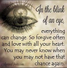 an eye with the words, in the blink of an eye everything can change so forging often and love with all your heart you may never know when you may not have that you