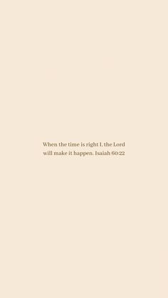 the words are written in gold on a beige background with a white border that reads when the time is right, the lord will make it happen