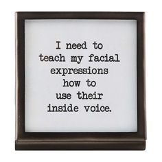 a framed quote with the words i need to teach my facial expressions how to use their inside voice