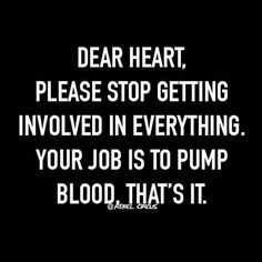 a black and white photo with the words dear heart, please stop getting involved in everything your job is to pump blood that's it