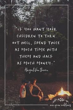 two people sitting around a campfire with a quote about children to turn out well, spend twice as much time with them and half as much money