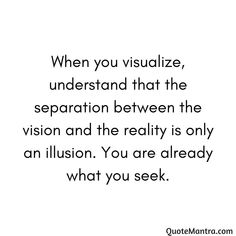 a quote that says when you visualize, understand that the separation between the vision and the reality is only an illusion