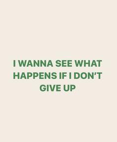 the words i wanna see what happens if don't give up