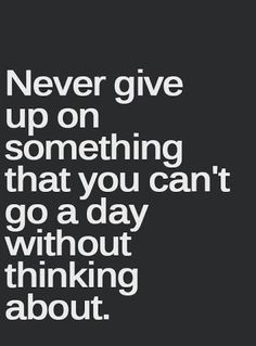 the words never give up on something that you can't go a day without thinking about