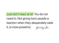 a quote that reads, just don't react all you do not need to giving toxic people a reaction when they desperately seek it is more powerful