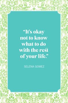 a quote from seleen gomez on it's okay not to know what to do with the rest of your life