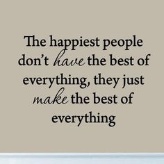 the happiest people don't have the best of everything they just make the best of everything