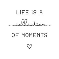 the words life is a collection of moments written in black ink on a white background