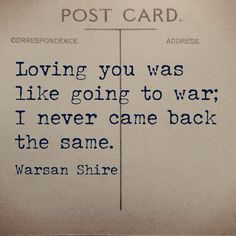 'Loving you was like going to war; I never came back the same.' - Warsan Shire Warsan Shire, Words Love, Piece Of Paper, Life Quotes Love, Loving You, The Words, Great Quotes, Beautiful Words, Wise Words