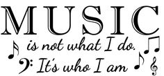 the words music is not what i do it's who i am with musical notes