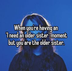 a woman with long hair and the words when you're having an i need an older sister moment but you are the older sister