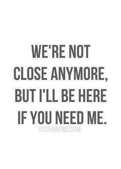 the words we're not close anymore, but i'll be here if you need